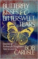 Butterfly Kisses and Bittersweet Tears: Stories of Fathers and Daughters Told to and by Bob Carlisle