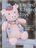 Knitted and Felted Toys: 26 Easy-to-Knit Patterns for Adorable Toys