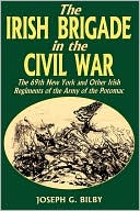 Irish Brigade in the Civil War: The 69th New York and Other Irish Regiments of the Army of the Potomac