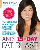 Ani's 15-Day Fat Blast: The Kick-Ass Plan to Get Lighter, Tighter, and Sexier . . . Super Fast