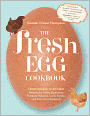 The Fresh Egg Cookbook: From Chicken to Kitchen, Recipes for Using Eggs from Farmers' Markets, Local Farms, and Your Own Backyard