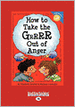 How To Take The Grrrr Out Of Anger (Easyread Large Edition)