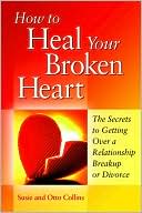 How to Heal Your Broken Heart: The Secrets to Getting over a Relationship Breakup or Divorce