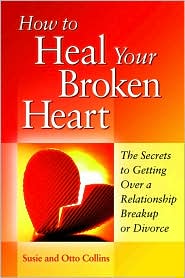 How to Heal Your Broken Heart: The Secrets to Getting over a Relationship Breakup or Divorce