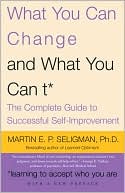 What You Can Change ... and What You Can't: The Complete Guide to Successful Self-Improvement