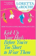 Kick Up Your Heels...Before You're Too Short To Wear Them: How to Live a Long, Healthy, Juicy Life