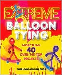 Extreme Balloon Tying: More Than 40 Over-the-Top Projects