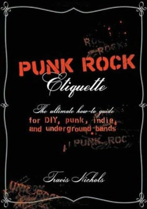 Punk Rock Etiquette: The Ultimate How-to-Guide for DIY, Punk, Indie, and Underground Bands