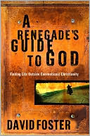 A Renegade's Guide to God: Finding Life Outside Conventional Christianity