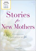 A Cup of Comfort Stories for New Mothers: Celebrating the miracle of life