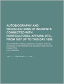 Autobiography And Recollections Of Incidents Connected With Horticultural Affairs, Etc., From 1807 Up To This Day 1898; With Portrait Andallegorical Figures. With An Appendix Of Retrospective Incidents Omitted Or Forgotten