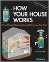 How Your House Works: A Visual Guide to Understanding and Maintaining Your Home