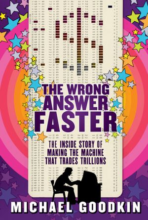The Wrong Answer Faster: The Inside Story of Making the Machine that Trades Trillions