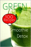 Green Smoothie Detox: 100 Recipes