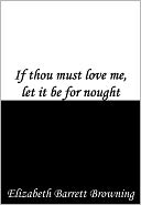 If thou must love me, let it be for nought