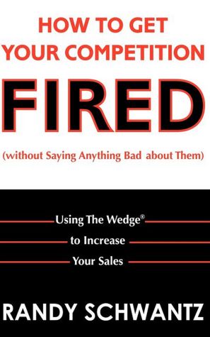 How to Get Your Competition Fired (without saying anything bad about them): Using The Wedge to Increase Your Sales