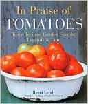 In Praise of Tomatoes: Tasty Recipes, Garden Secrets, Legends & Lore