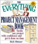 The Everything ® Project Management Book: Tackle Any Project with Confidence and Get It Done on Time