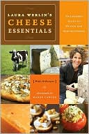Laura Werlins Cheese Essentials: An Insider's Guide to Buying and Serving Cheese (with 50 Recipes)