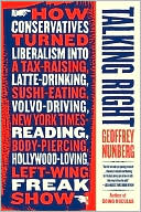 Talking Right: The Politics of Language--how the Right Turned Liberalism into a Tax-Raising, Latte-Drinking, Sushi-Eating, Volvo-Driving, New York Times Reading, Body-Piercing, Hollywood-Loving, Left-Wing Freak Show