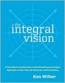 Integral Vision: A Very Short Introduction to the Revolutionary Integral Approach to Life, God, the Universe, and Everything