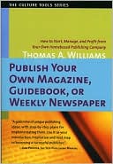 Publish Your Own Magazine, Guidebook, or Weekly Newspaper: How to Start, Manage, and Profit from Your Own Homebased Publishing Company