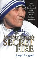 Mother Teresa's Secret Fire: The Encounter That Changed Her Life and How It Can Transform Your Own