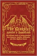 Monster Hunter's Handbook: The Ultimate Guide to Saving Mankind from Vampires, Zombies, Hellhounds, and Other Mythical Beasts