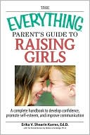 The Everything Parent's Guide To Raising Girls: A Complete Handbook to Develop Confidence, Promote Self-Esteem and Improve Communication