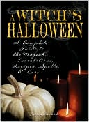 Witch's Halloween: A Complete Guide to the Magick, Incantations, Recipes, Spells, and Lore