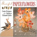 Fanciful Paper Flowers: Creative Techniques for Crafting an Enchanted Garden