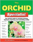 The Orchid Specialist: The Essential Guide to Selecting, Growing, Displaying, Improving, and Maintaining Orchids