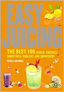 Easy Juicing: The Best 100 Juices, Crushes, Smoothies, Coolers, and Quenchers