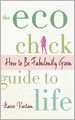 The Eco Chick Guide to Life: How to Be Fabulously Green