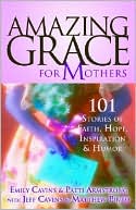 Amazing Grace for Mothers: 101 Stories of Faith, Hope, Inspiration and Humor
