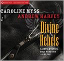 Divine Rebels: Saints, Mystics, Holy Change Agents-and You