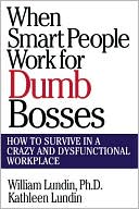When Smart People Work for Dumb Bosses: How to Survive in a Crazy and Dysfunctional Workplace