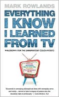 Everything I Know I Learned From TV: Philosophy for the Unrepentant Couch Potato