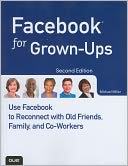 Facebook for Grown-Ups: Use Facebook to Reconnect with Old Friends, Family, and Co-Workers