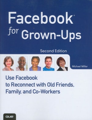 Facebook for Grown-Ups: Use Facebook to Reconnect with Old Friends, Family, and Co-Workers