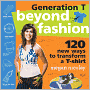 Generation T: Beyond Fashion: 120 New Ways to Transform a T-shirt