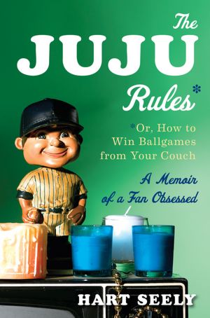 The Juju Rules: Or, How to Win Ballgames from Your Couch - A Memoir of a Fan Obsessed