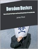 Boredom Busters - Ideas to Create Fun Projects and Powerful Inspiration to Prevent Boredom