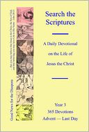 Search the Scriptures : A Daily Devotional on the Life of Jesus the Christ. Year 3. 365 Devotions Advent-Last Day