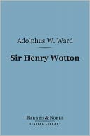 Sir Henry Wotton (Barnes & Noble Digital Library): A Biographical Sketch