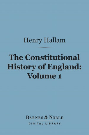 The Constitutional History of England, Volume 1 : From the Accession of Henry VII to the Death of George II