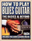 How to Play Blues Guitar: The Basics and Beyond - Lessons and Tips from the Great Players
