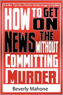 How to Get on the News Without Committing Murder: 8 Killer Tips for a Positive Media Image at Midlife