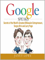 Google Speaks: Secrets of the Worlds Greatest Billionaire Entrepreneurs, Sergey Brin and Larry Page