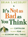 It's Not as Bad as You Think: Why Capitalism Trumps Fear and the Economy Will Thrive